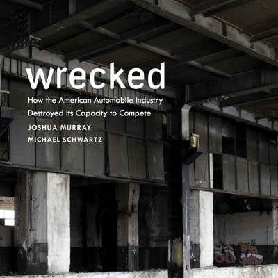 Image for news story Interview with Joshua Murray, Co-Author of Wrecked: How the American Automobile Industry Destroyed Its Capacity to Compete